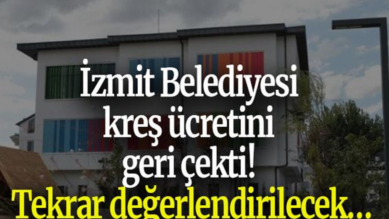 İzmit Belediyesi kreş ücretini geri çekti! Tekrar değerlendirilecek…
